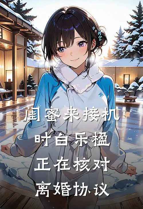 闺蜜来接机时白乐楹正在核对离婚协议