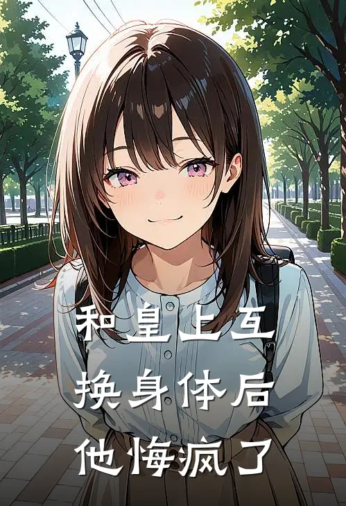 和皇上互换身体后，他悔疯了