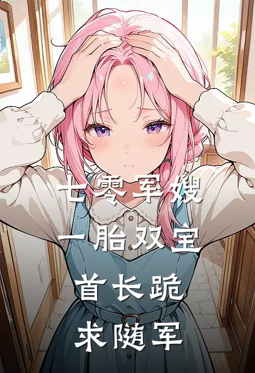 七零军嫂一胎双宝，首长跪求随军