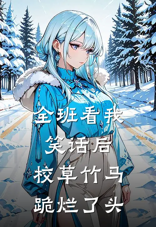 全班看我笑话后，校草竹马跪烂了头