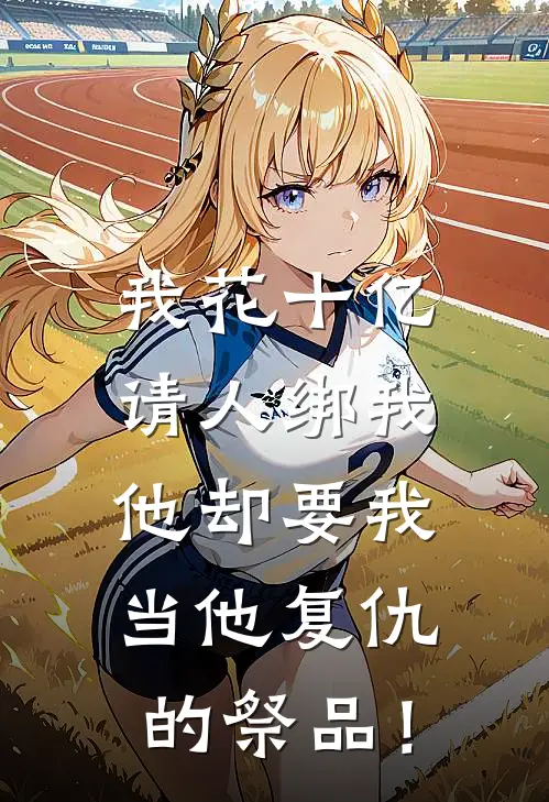 我花十亿请人绑我，他却要我当他复仇的祭品！