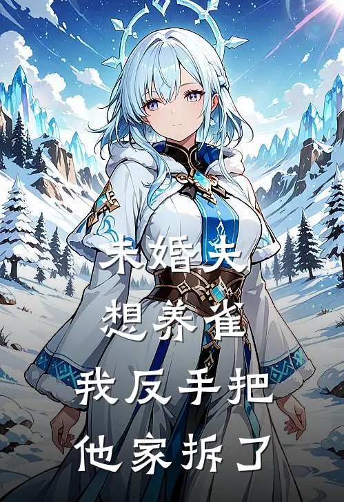 未婚夫想养雀，我反手把他家拆了