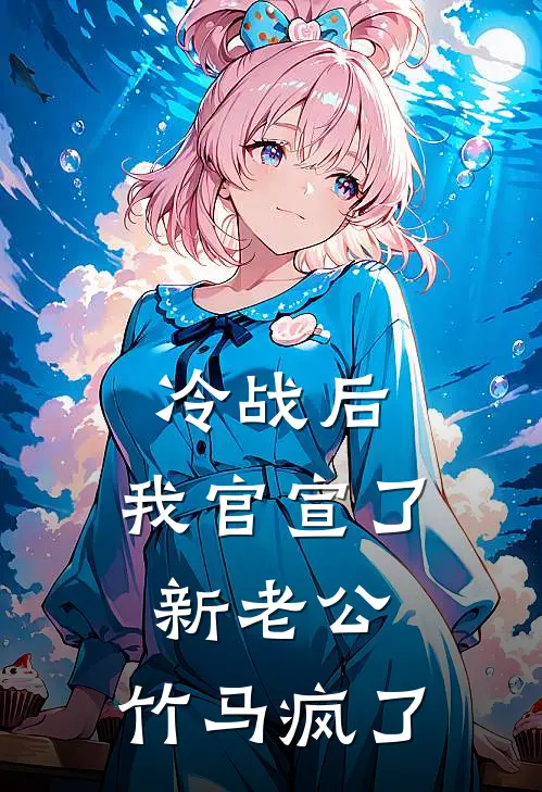 冷战后，我官宣了新老公，竹马疯了