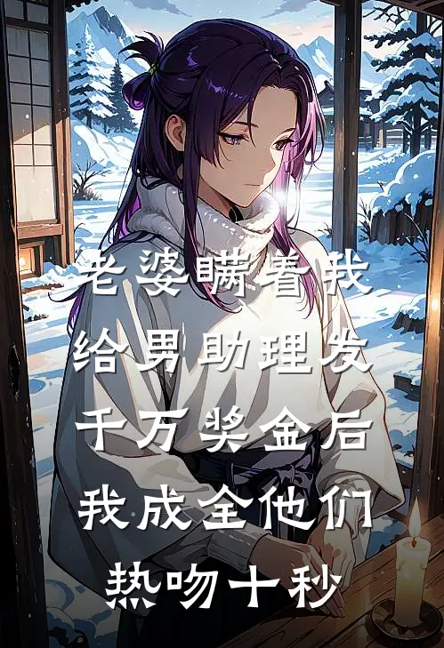 老婆瞒着我给男助理发千万奖金后，我成全他们热吻十秒