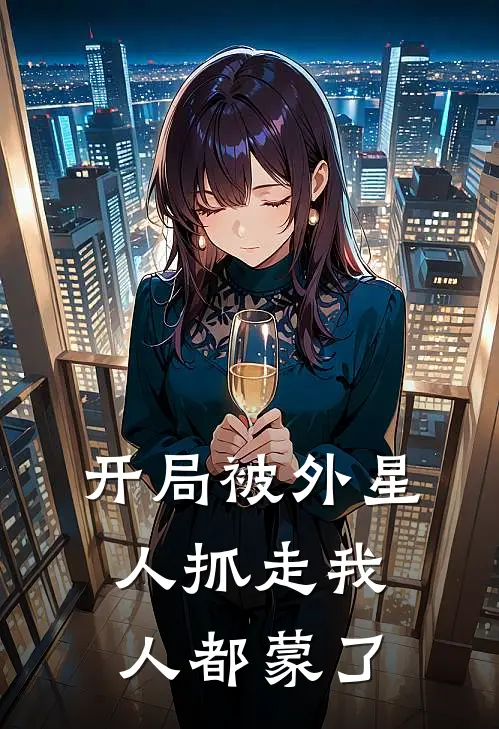 开局被外星人抓走我人都蒙了(罗尘智脑)在哪看免费小说_已完结小说推荐开局被外星人抓走我人都蒙了罗尘智脑