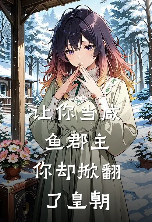 让你当咸鱼郡主，你却掀翻了皇朝