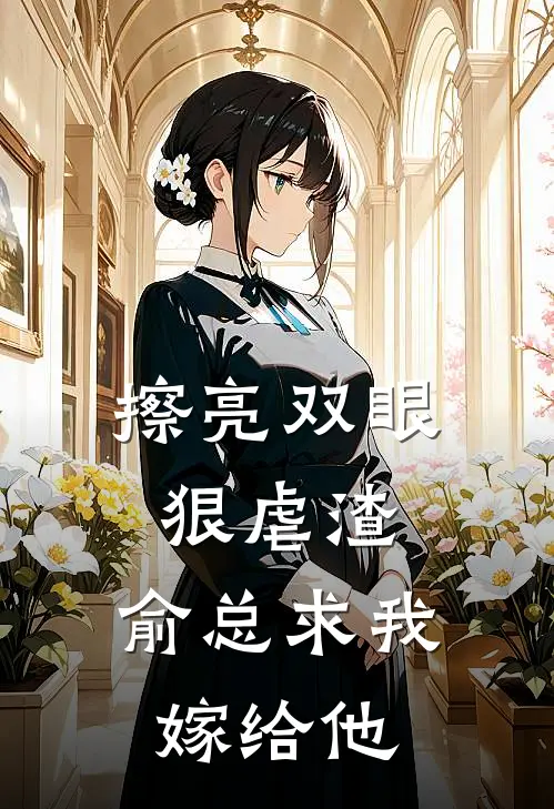 擦亮双眼狠虐渣，俞总求我嫁给他