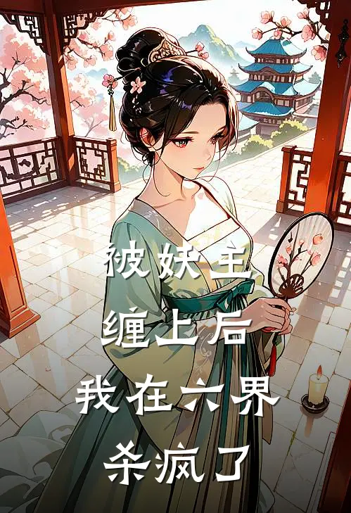 被妖主缠上后，我在六界杀疯了