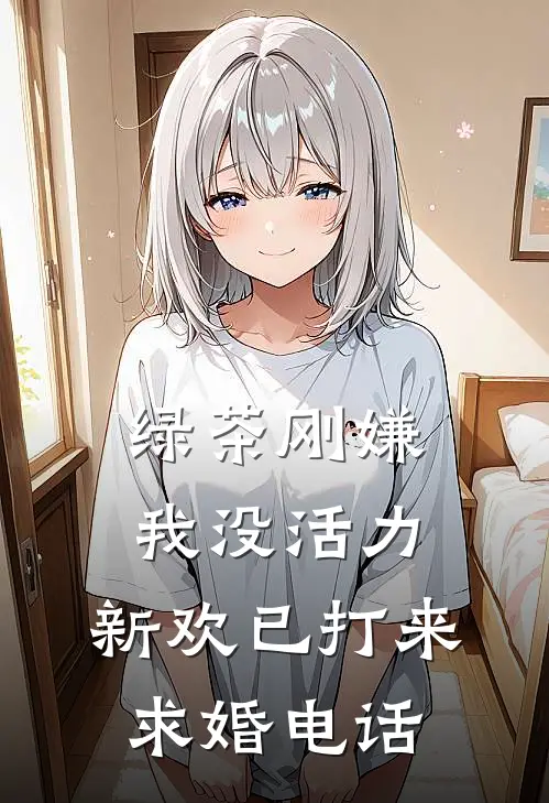 绿茶刚嫌我没活力，新欢已打来求婚电话