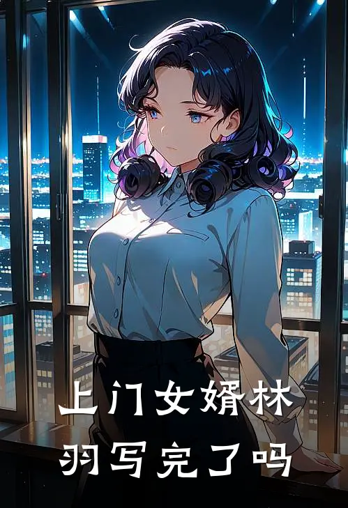 上门女婿林羽写完了吗