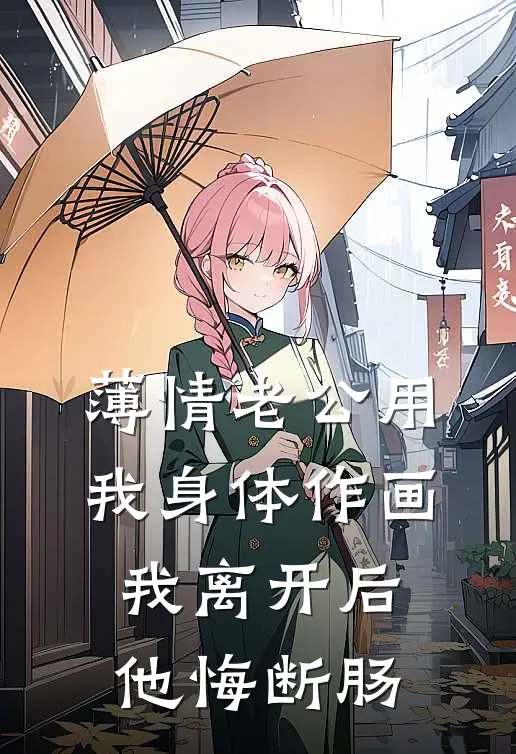 薄情老公用我身体作画，我离开后他悔断肠