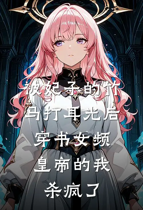 被妃子的竹马打耳光后，穿书女频皇帝的我杀疯了