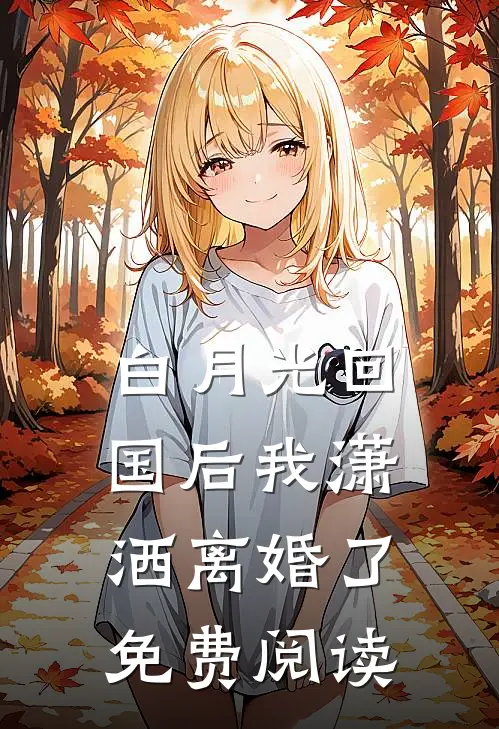 白月光回国后我潇洒离婚了免费阅读